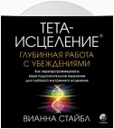 Тета-исцеление. Глубинная работа с убеждениями. Как перепрограммировать ваше подсознательное мышление для глубокого внутреннего исцеления