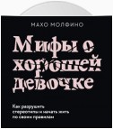 Мифы о хорошей девочке. Как разрушить стереотипы и начать жить по своим правилам