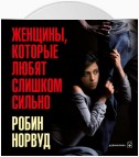 Женщины, которые любят слишком сильно. Если для вас «любить» означает «страдать», эта книга изменит вашу жизнь