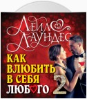 Как влюбить в себя любого – 2. Как завоевать сердце мужчины или женщины, которые прежде казались вам совершенно недоступными