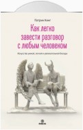 Как легко завести разговор с любым человеком. Искусство умной, легкой и увлекательной беседы