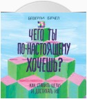 Чего ты по-настоящему хочешь? Как ставить цели и достигать их