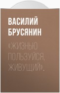 «Жизнью пользуйся, живущий»…