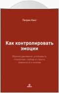 Как контролировать эмоции. Обретите равновесие, устойчивость, спокойствие, свободу от стресса, тревожности и негатива