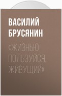 «Жизнью пользуйся, живущий»