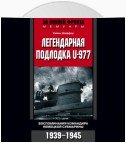 Легендарная подлодка U-977. Воспоминания командира немецкой субмарины. 1939–1945