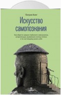 Искусство самопознания. Как обрести навыки глубинного самоанализа, интроспекции, выявления «слепых пятен» и по-настоящему узнать себя