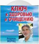 Ключ к здоровью и очищению. Избавьтесь от лишнего веса и победите болезни с помощью правильного питания и эмоционального исцеления