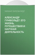 Александр Гумбольдт. Его жизнь, путешествия и научная деятельность