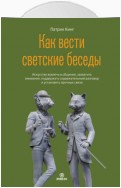 Как вести светские беседы. Искусство вовлечь в общение, захватить внимание, поддержать содержательный разговор и установить прочные связи