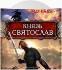 Князь Святослав. «Иду на вы!»