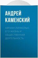 Авраам Линкольн. Его жизнь и общественная деятельность