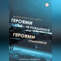 Космическая сага. Героями не рождаются, Героями становятся. Книга 1