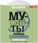 Мутанты. Взламывая генетический код человечества