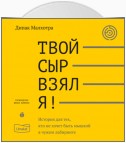 Твой сыр взял я! История для тех, кто не хочет быть мышкой в чужом лабиринте