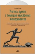 Учитесь думать с помощью мысленных экспериментов. Как расширить горизонты мышления, понять смысл метапознания, активно проявлять любознательность и думать как истинный философ