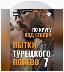 Пытки Турецкого Порево 7. По кругу под столом