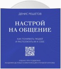 Настрой на общение. Как понимать людей и располагать их к себе