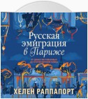 Русская эмиграция в Париже. От династии Романовых до Второй мировой войны