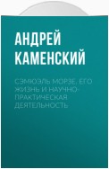 Сэмюэль Морзе. Его жизнь и научно-практическая деятельность