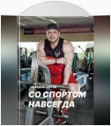 Со спортом навсегда. Часть 1