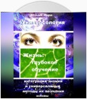 Универсология. Жизнь: глубокое обучение. Интеграция знаний и универсальные методы их познания. Основы