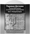 Перевал Дятлова. Поход обреченных по запретным территориям. Книга 3. Неожиданный финал