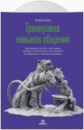 Тренировка навыков общения. Как наладить контакт с кем угодно, выбирать оптимальный стиль общения и справляться с любыми ситуациями