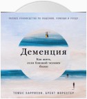 Деменция: Как жить, если близкий человек болен. Полное руководство по общению, помощи и уходу