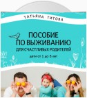 Пособие по выживанию для счастливых родителей. Дети от 1 до 3 лет