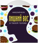 Лишний вес в твоей голове. Психологические причины лишнего веса. Найди настоящие причины лишних килограммов и устрани их раз и навсегда. Книга-тренинг