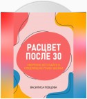 Расцвет после 30: уверенно вступайте в следующую главу жизни