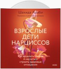 Взрослые дети нарциссов. Как исцелить травмы и научиться строить здоровые отношения