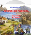 Семейная повесть. Часть 1. «Корни»