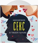 Секс в твоей голове. Психология секса. Причины сексуальных проблем. Совместимость. Оргазм. Минет. Кунилингус. Фригидность. Норма и отклонения. Техники сексуального раскрепощения. Как сохранить страсть