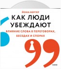 Как люди убеждают. Влияние слова в переговорах, беседах и спорах