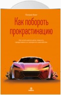 Как побороть прокрастинацию. Как начать делать дела, повысить продуктивность и прекратить самосаботаж