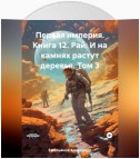 Первая империя. Книга 12. Рай: И на камнях растут деревья. Том 3