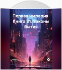 Первая империя. Книга 21. Законы бытия