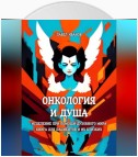 Онкология и Душа. Исцеление при помощи Духовного Мира. Книга для пациентов и их близких