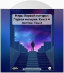 Миры Первой империи: Первая империя. Книга 4. Хоптон. Том 2