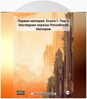 Первая империя. Книга 1. Том 3. Наследник короны Российской Империи