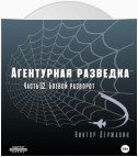 Агентурная разведка. Часть 12. Боевой разворот