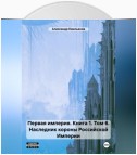 Первая империя. Книга 1. Том 6. Наследник короны Российской Империи