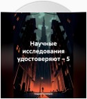 Научные исследования удостоверяют – 5