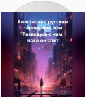 Анастасия с русским терпением, или Разведусь с ним, пока он спит