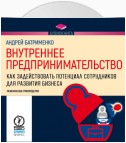 Внутреннее предпринимательство. Как задействовать потенциал сотрудников для развития бизнеса. Практическое руководство