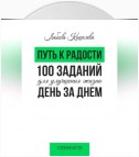 Путь к радости. 100 заданий для улучшения жизни день за днем