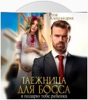 Таежница для босса. Я подарю тебе ребенка