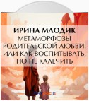 Метаморфозы родительской любви, или Как воспитывать, но не калечить